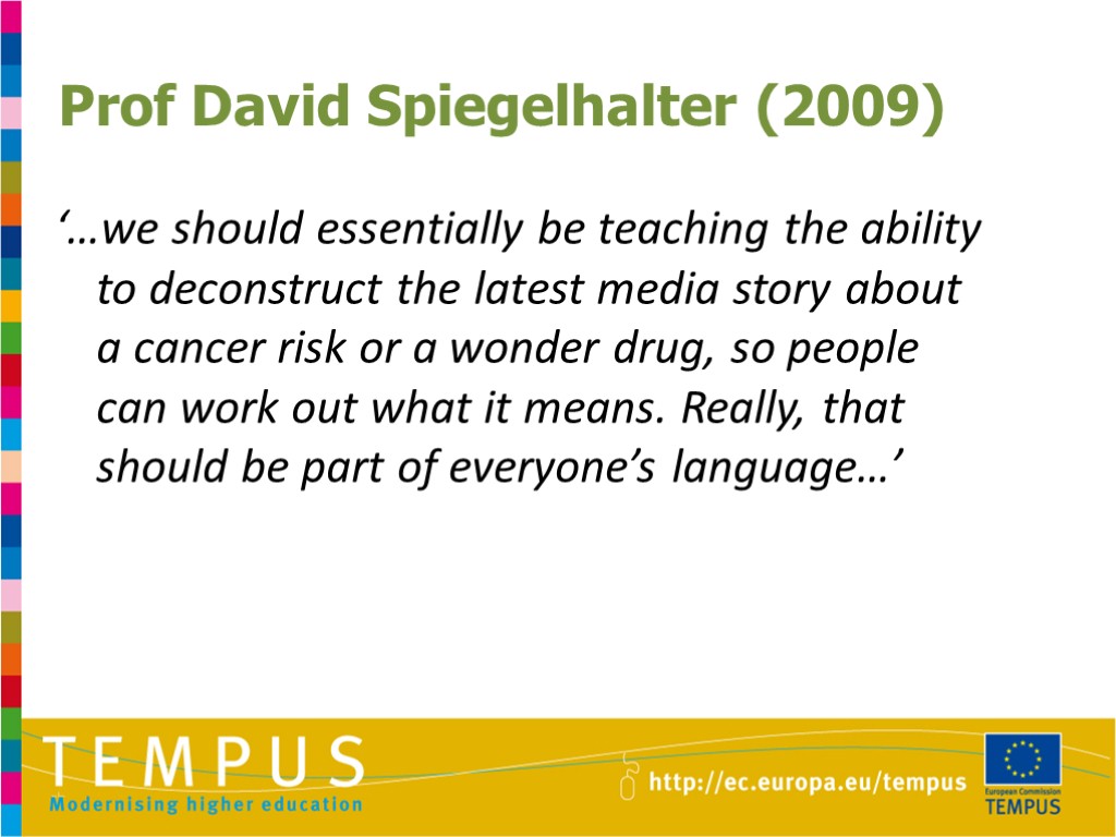 Prof David Spiegelhalter (2009) ‘…we should essentially be teaching the ability to deconstruct the